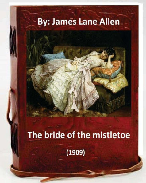 The Bride Of The Mistletoe (1909) By: James Lane Allen (Classics)