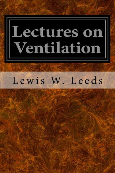 Lectures On Ventilation: Being A Course Delivered In The Franklin Institute Of Philadelphia During The Winter Of 1866-67