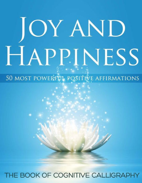 Joy And Happiness: 50 Most Beautiful Positive Affirmations (Cognitive Calligraphy)