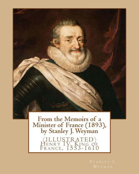 From The Memoirs Of A Minister Of France (1893), By Stanley J. Weyman: (Illustrated) Henry Iv, King Of France, 1553-1610