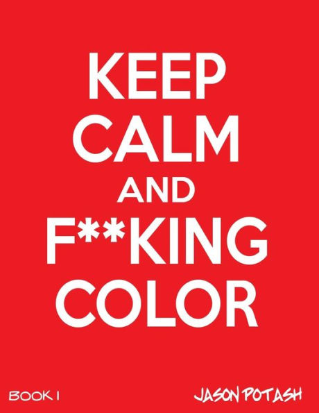 Keep Calm And F--Cking Color -Vol. 1 (The Stress Relieving Adult Coloring Pages)