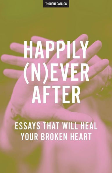 Happily (N)Ever After: Essays That Will Heal Your Broken Heart
