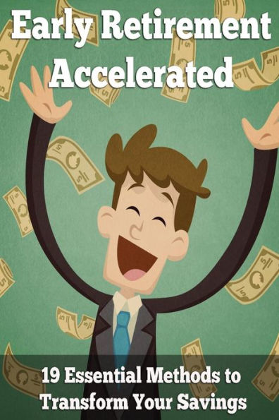 Early Retirement Accelerated: 19 Essential Methods To Transform Your Savings