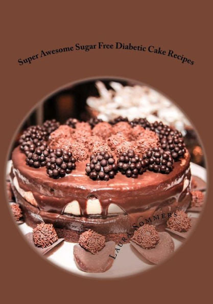 Super Awesome Sugar Free Diabetic Cake Recipes: Low Sugar Versions Of Your Favorite Cakes! (Diabetic Recipes)