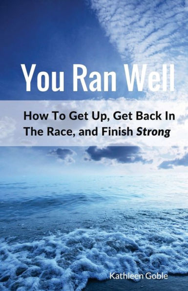 You Ran Well: How To Get Up, Get Back In The Race, And Finish Strong