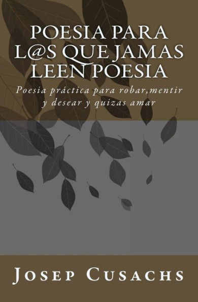 Poesia Para Los Que Jamas Leen Poesia: Poesia Para Robar,Mentir Y Desear Y Quizas Amar (Spanish Edition)