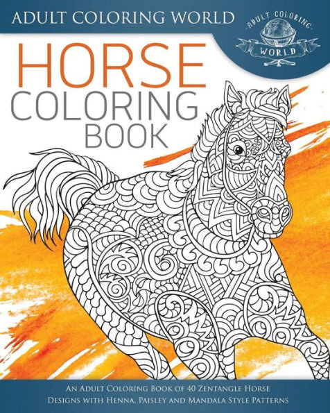 Horse Coloring Book: An Adult Coloring Book Of 40 Zentangle Horse Designs With Henna, Paisley And Mandala Style Patterns (Animal Coloring Books For Adults)