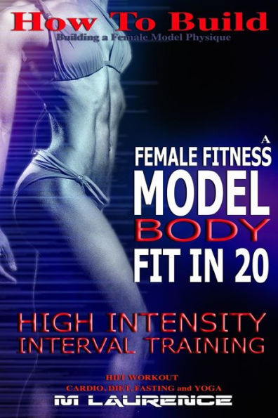 How To Build The Female Fitness Model Body: Fit In 20, 20 Minute High Intensity Interval Training Workouts For Models, Hiit Workout, Building A ... Fitness Model Workout And Training Regime