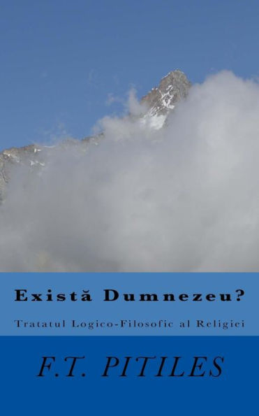 Exista Dumnezeu? Tratatul Logico-Filosofic Al Religiei (Romanian Edition)