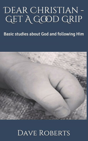 Dear Christian - Get A Good Grip: Basic Studies About God And Following Him