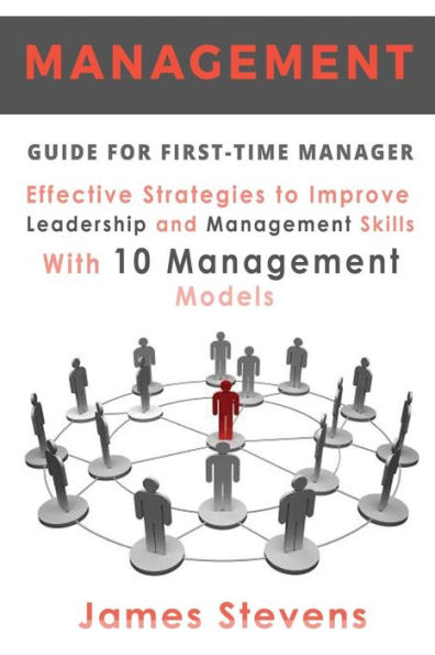 Management Guide For First-Time Manager, Effective Strategies To Improve Leadership And Management Skills With 10 Management Models