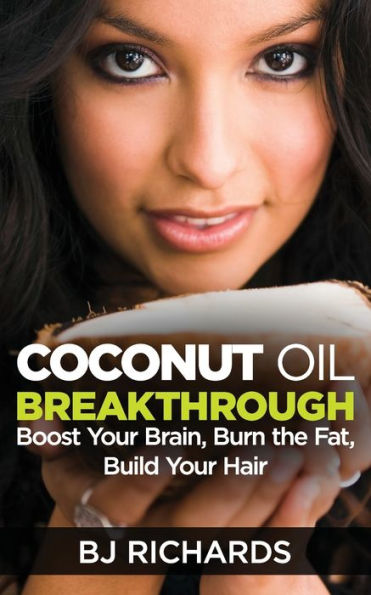 Coconut Oil Breakthrough: Boost Your Brain, Burn The Fat, Build Your Hair - 9781533468574