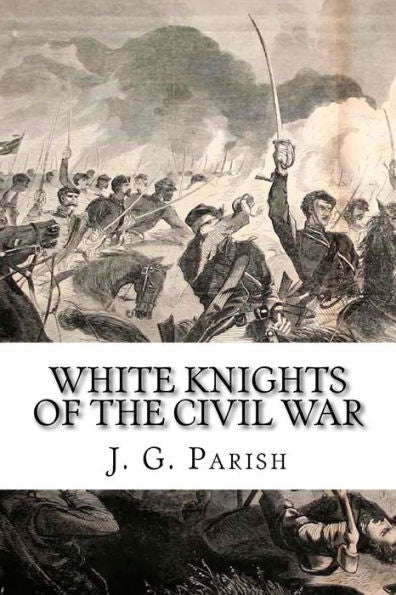 White Knights Of The Civil War: The Jones County Mississippi Soldiers Of Knights Company Who Defied The Confederacy And Fought For The Union
