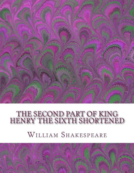 The Second Part Of King Henry The Sixth Shortened: Shakespeare Edited For Length