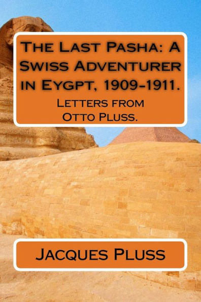 The Last Pasha: A Swiss Adventurer In Eygpt, 1909-1911.: Letters From Otto Pluss.