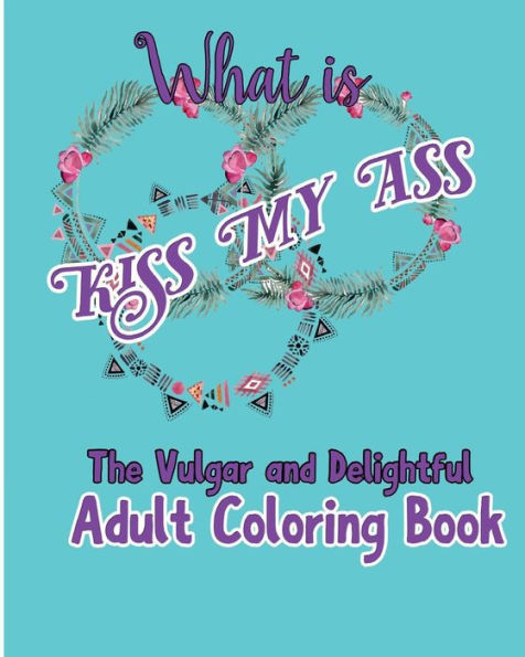 What Is Kiss My Ass: The Vulgar And Delightful Adult Coloring Book