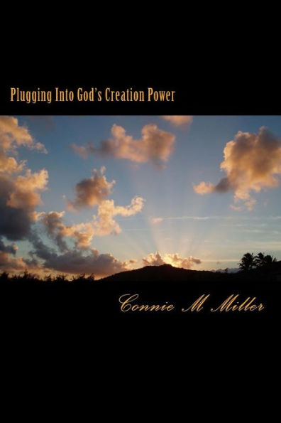 Plugging Into God's Creation Power: There Is A Great Power Source Available To Whoever May Seek It. It's No Secret . Yet Few Will Find It.