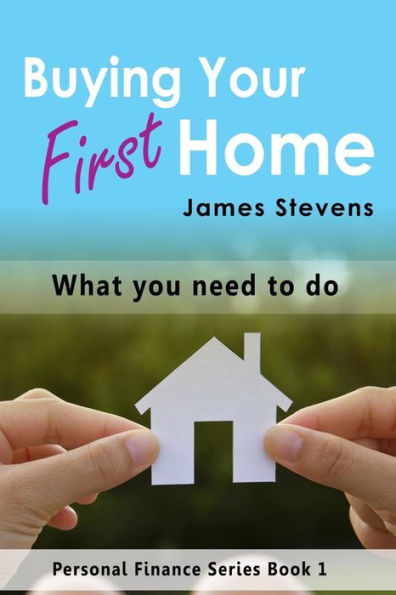 Buying Your First Home: What You Need To Do (Personal Finance Series Book 1)