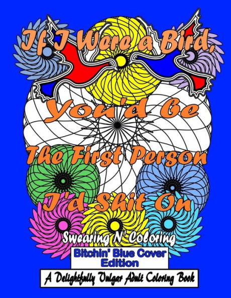 If I Were A Bird, You'D Be The First Person I'D Shit On: Bitchin' Blue Cover Edition: A Delightfully Vulgar Adult Coloring Book