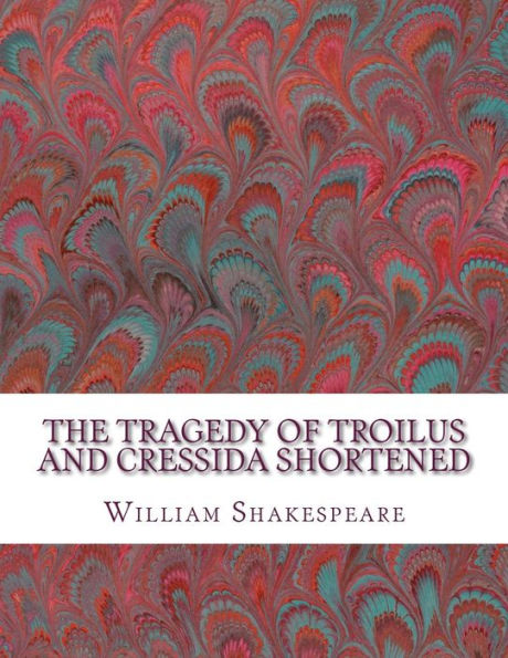 The Tragedy Of Troilus And Cressida Shortened: Shakespeare Edited For Length