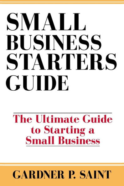 Small Business Starters Guide: The Ultimate Guide To Starting A Small Business
