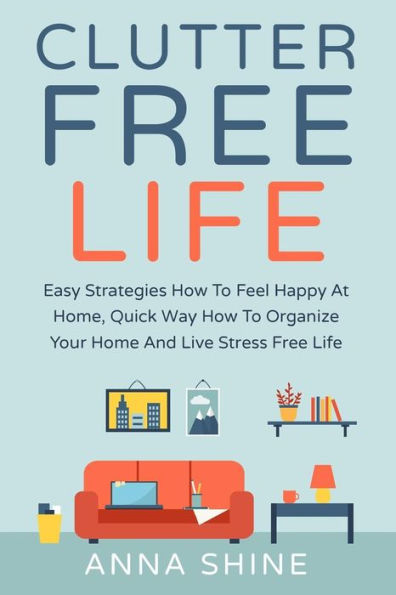 Clutter Free Life: Declutter Easy Strategies How To Feel Happy At Home, Quick Wa (Clutter, Declutter, Your, Stress Free Life)