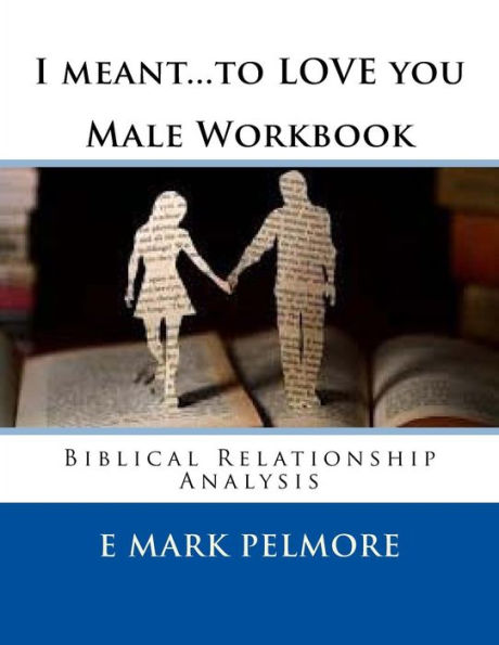 I Meant To Love You - Male Workbook: Biblical Relationship Analysis
