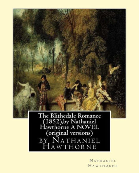 The Blithedale Romance (1852),By Nathaniel Hawthorne A Novel (Original Versions)