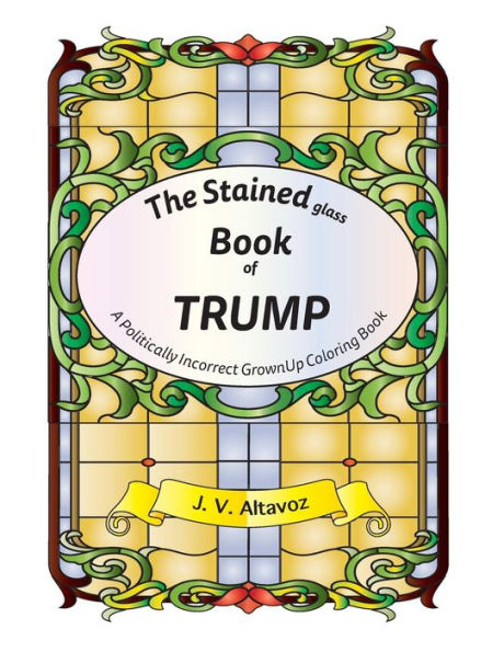 The Stained (Glass) Book Of Trump: A Politically Incorrect Grownup Coloring Book