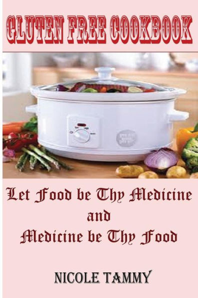 Gluten Free Cookbook: Let Food Be Thy Medicine And Medicine Be Thy Food