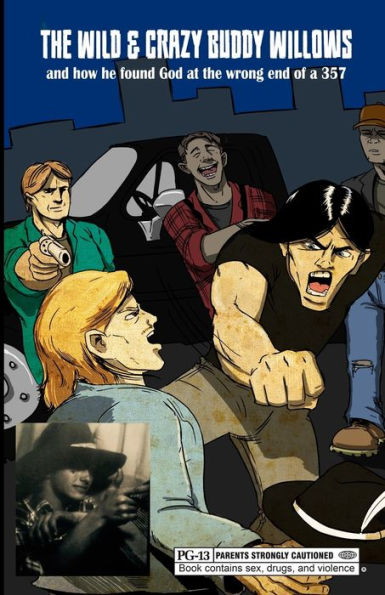 The Wild & Crazy Buddy Willows: And How He Found God At The Wrong End Of A 357