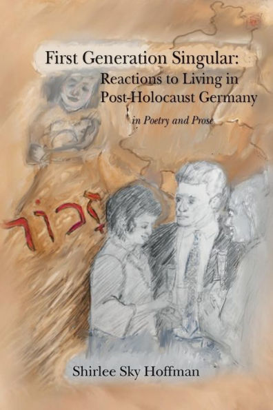 First Generation Singular: Reactions To Living In Post-Holocaust Germany: In Poetry And Prose