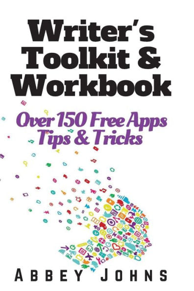Writer's Toolkit And Workbook: Over 150 Free Apps, Tips And Tricks