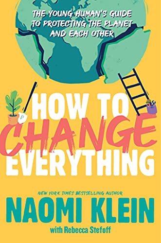 How To Change Everything: The Young Human's Guide To Protecting The Planet And Each Other