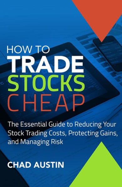 How To Trade Stocks Cheap: The Essential Guide To Reducing Your Stock Trading Costs, Protecting Gains, And Managing Risk