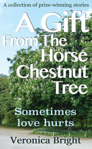 A Gift From The Horse Chestnut Tree: Sometimes Love Hurts (A Collection Of Prize Winning Short Stories)