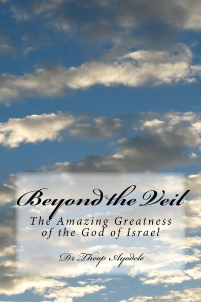 Beyond The Veil: The Amazing Greatness Of The God Of Israel