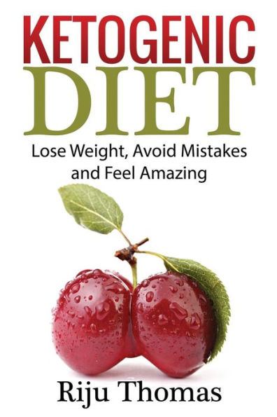 Ketogenic Diet For Beginners: Lose Weight, Avoid Mistakes And Feel Amazing