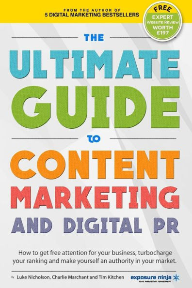 The Ultimate Guide To Content Marketing & Digital Pr: How To Get Attention For Your Business, Turbocharge Your Ranking And Establish Yourself As An ... Market (Digital Marketing By Exposure Ninja)