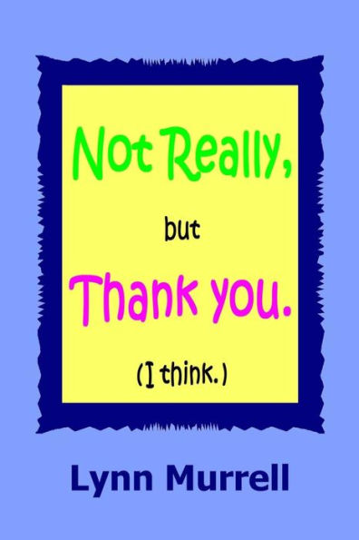 Not Really, But Thank You (I Think)