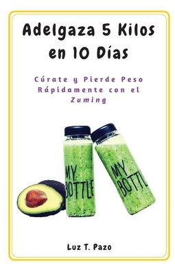 Adelgaza 5 Kilos En 10 Días: CUrate Y Pierde Peso RApidamente Con El Zuming (Spanish Edition)