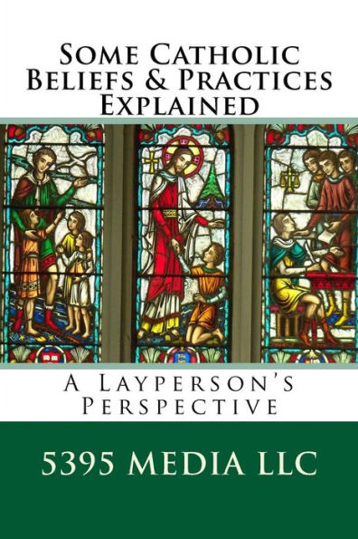 Some Catholic Beliefs & Practices Explained: A Layperson's Perspective