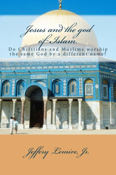 Jesus And The God Of Islam: Do Christians And Muslims Worship The Same God By A Different Name? (Ask Your Pastor: A Pastor's Response To Current Issues)