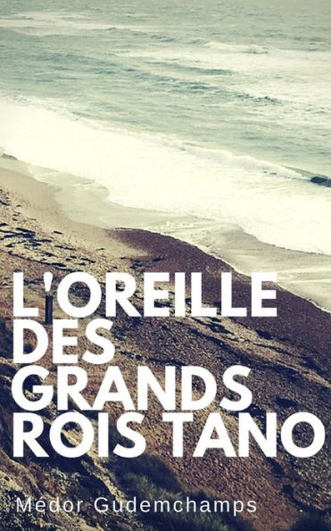 L'Oreille Des Grands Rois Tano: Essai Quantique De Medor Gudemchamps (Les Lettres Du Lee Dong Chua) (French Edition)