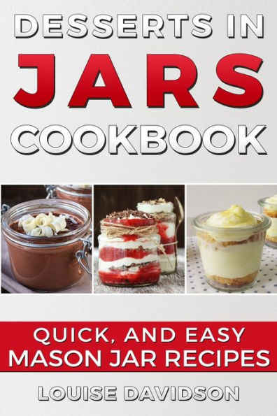 Desserts In Jars Cookbook: Quick And Easy Mason Jar Recipes