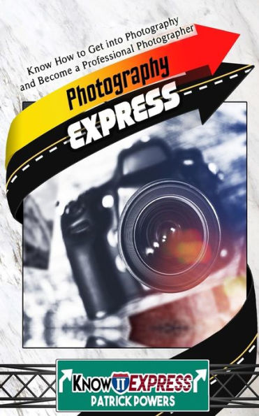 Photography Express: Know How To Get Into Photography And Become A Professional Photographer (Knowit Express)