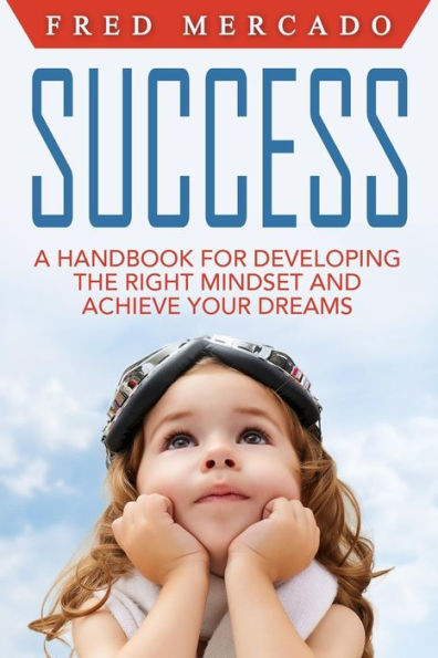 Success: A Handbook For Developing The Right Mindset And Achieving Your Dreams