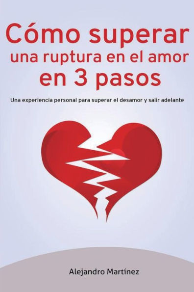 C?mo Superar Una Ruptura En El Amor En 3 Pasos: Una Experiencia Personal Para Superar El Desamor Y Salir Adelante (Spanish Edition)