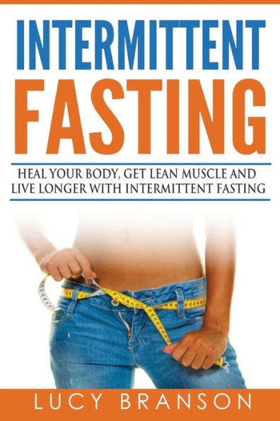 Intermittent Fasting: Heal Your Body, Get Lean Muscle And Live Longer With Intermittent Fasting