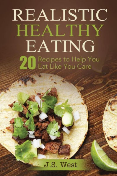Realistic Healthy Eating: Realistic Healthy Eating 20 Recipes To Help You Eat Like You Care